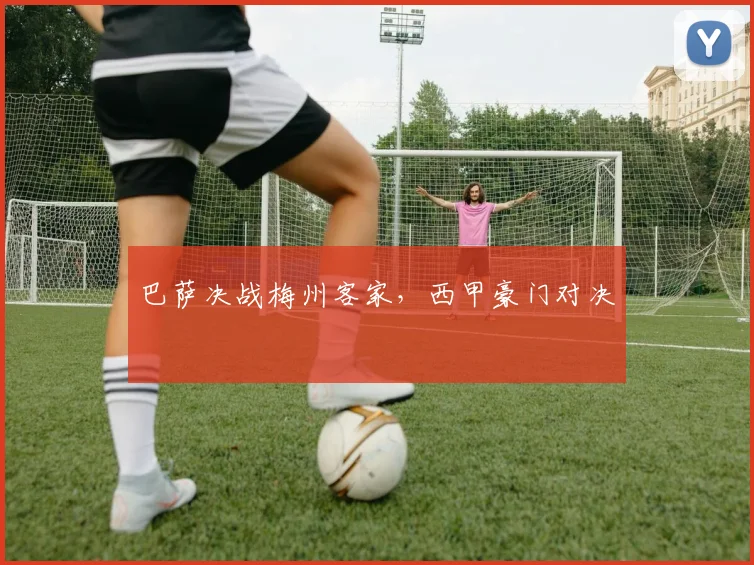 巴萨决战梅州客家，西甲豪门对决