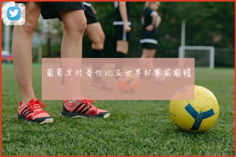 葡萄牙对哥伦比亚世界杯赛前前瞻