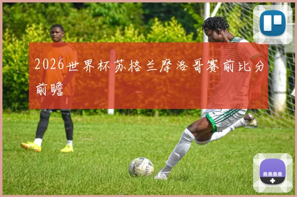 2026世界杯苏格兰摩洛哥赛前比分前瞻