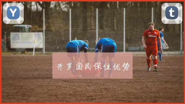 开罗国民保住优势
