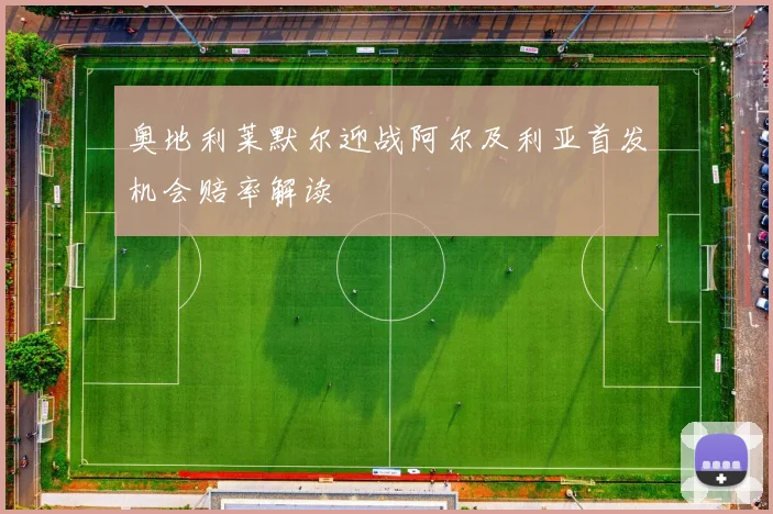 奥地利莱默尔迎战阿尔及利亚首发机会赔率解读
