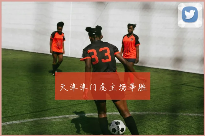 天津津门虎主场争胜