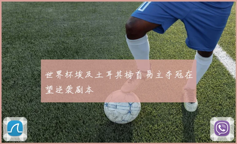世界杯埃及土耳其榜首易主夺冠在望逆袭剧本