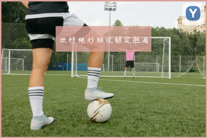坎特绝妙助攻锁定胜局