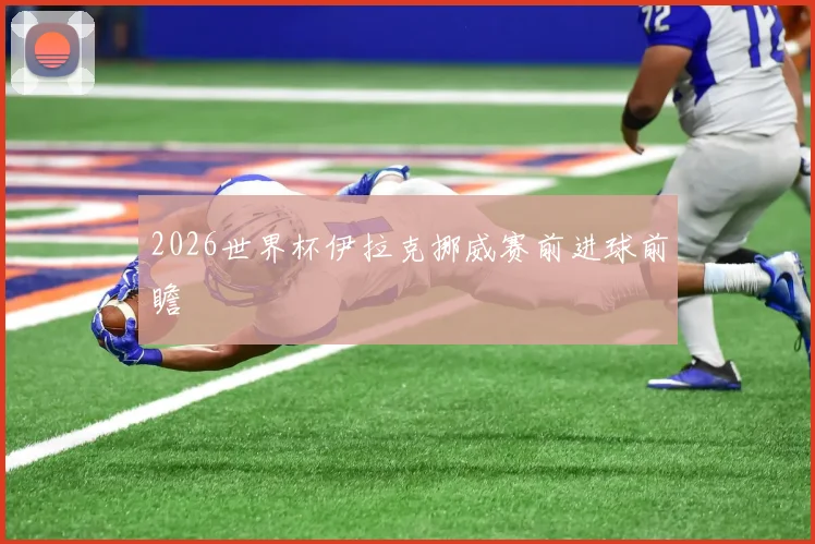 2026世界杯伊拉克挪威赛前进球前瞻