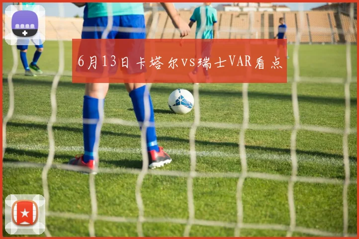 6月13日卡塔尔vs瑞士VAR看点